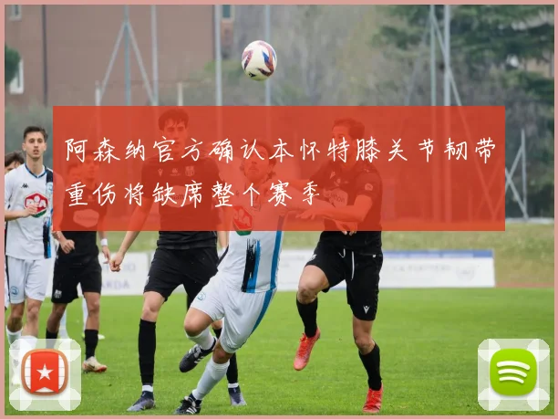阿森纳官方确认本怀特膝关节韧带重伤将缺席整个赛季