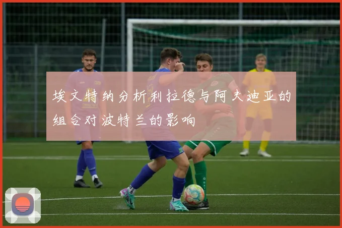 埃文特纳分析利拉德与阿夫迪亚的组合对波特兰的影响