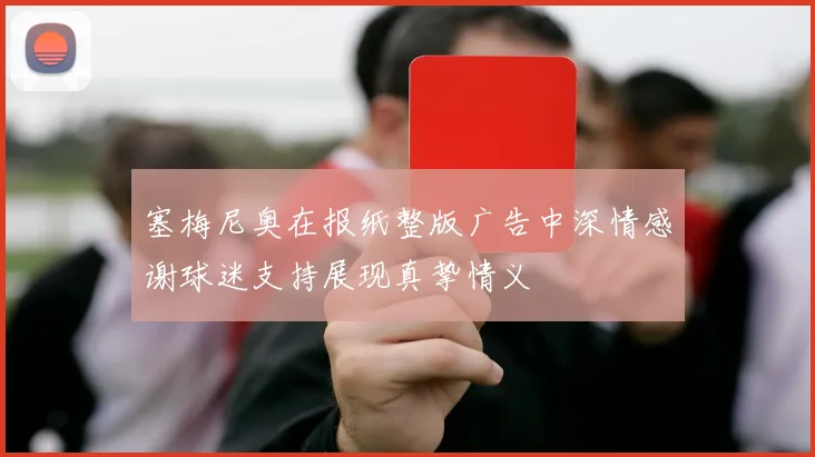 塞梅尼奥在报纸整版广告中深情感谢球迷支持展现真挚情义