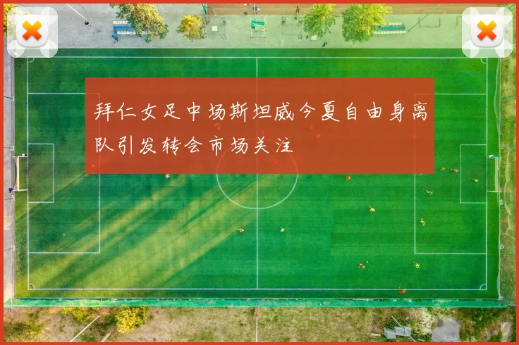 拜仁女足中场斯坦威今夏自由身离队引发转会市场关注