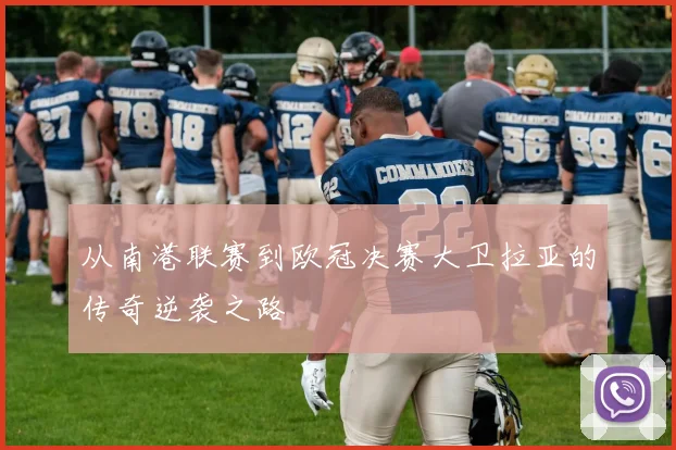 从南港联赛到欧冠决赛大卫拉亚的传奇逆袭之路