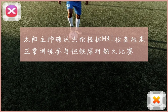 太阳主帅确认杰伦格林MRI检查结果正常训练参与但缺席对热火比赛
