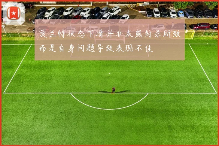 莫兰特状态下滑并非灰熊封杀所致而是自身问题导致表现不佳