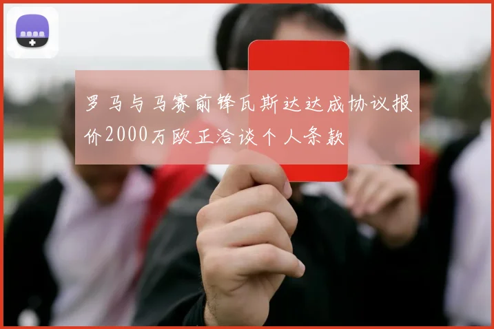罗马与马赛前锋瓦斯达达成协议报价2000万欧正洽谈个人条款